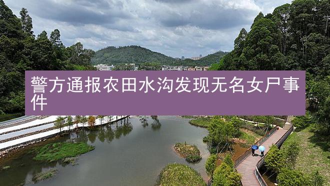 警方通报农田水沟发现无名女尸事件