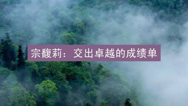 宗馥莉：交出卓越的成绩单