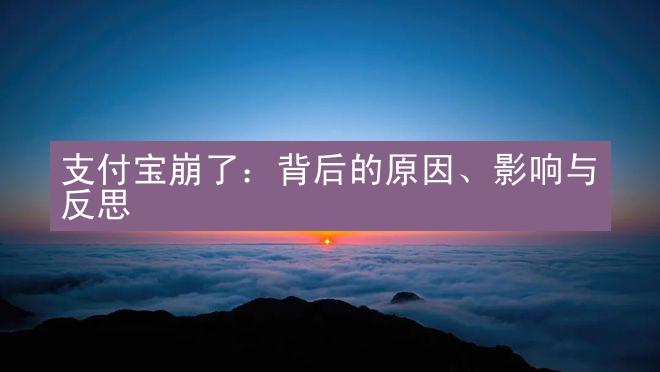 支付宝崩了：背后的原因、影响与反思