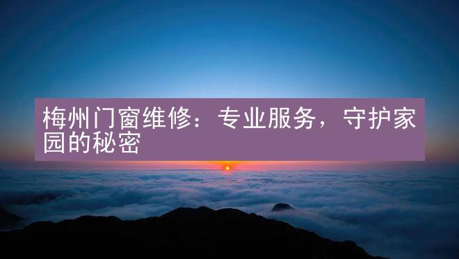 梅州门窗维修：专业服务，守护家园的秘密