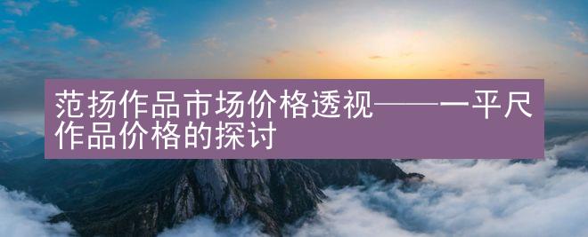 范扬作品市场价格透视——一平尺作品价格的探讨