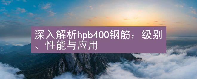 深入解析hpb400钢筋：级别、性能与应用