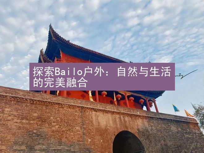 探索Bailo户外：自然与生活的完美融合