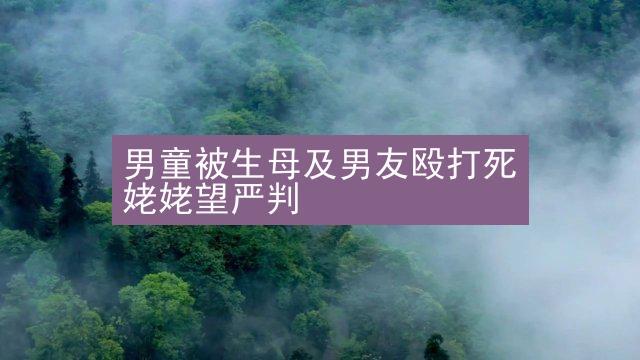 男童被生母及男友殴打死 姥姥望严判