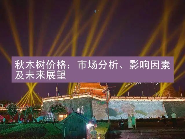 秋木树价格：市场分析、影响因素及未来展望