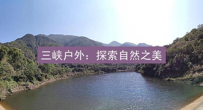 三峡户外：探索自然之美