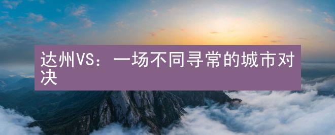 达州VS：一场不同寻常的城市对决