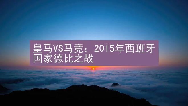 皇马VS马竞：2015年西班牙国家德比之战