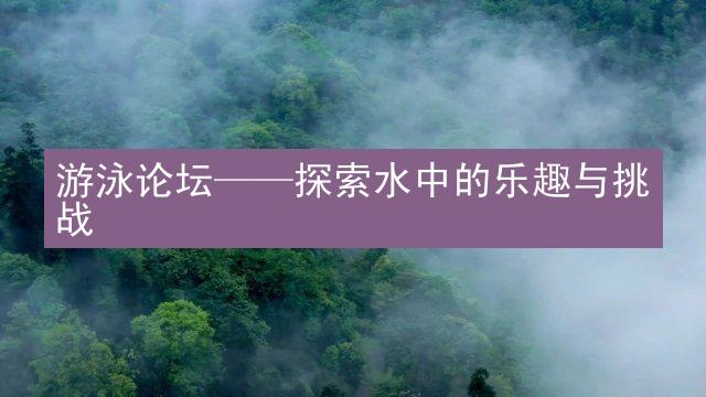 游泳论坛——探索水中的乐趣与挑战