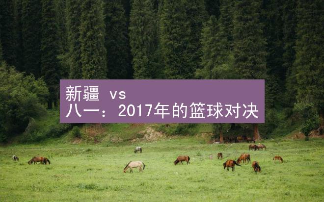 新疆 vs 八一：2017年的篮球对决