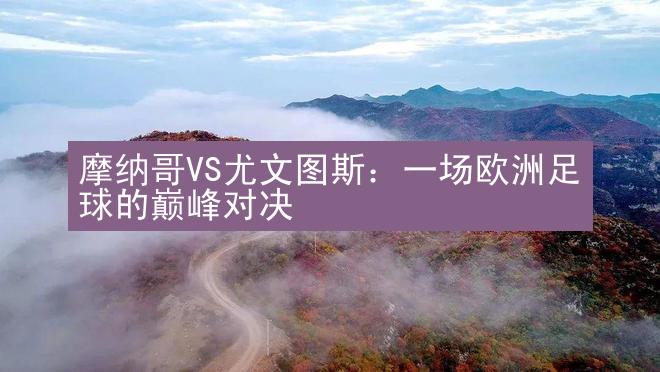 摩纳哥VS尤文图斯：一场欧洲足球的巅峰对决