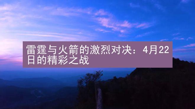 雷霆与火箭的激烈对决：4月22日的精彩之战