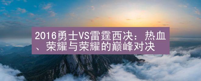 2016勇士VS雷霆西决：热血、荣耀与荣耀的巅峰对决