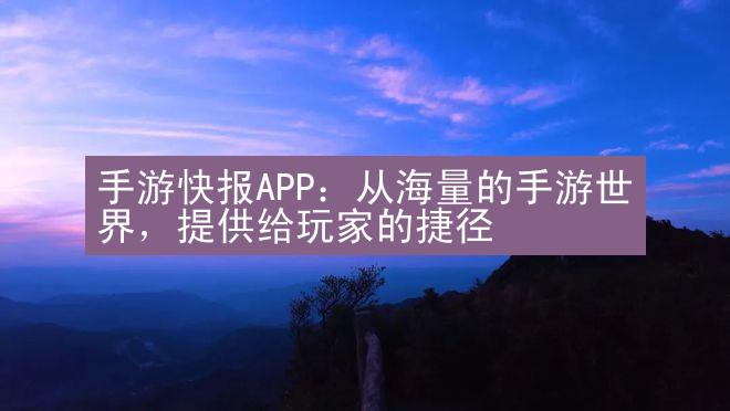 手游快报APP：从海量的手游世界，提供给玩家的捷径