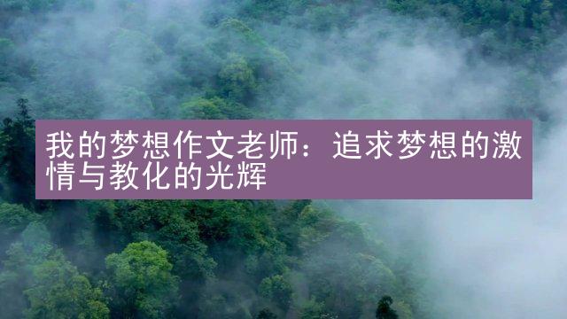 我的梦想作文老师：追求梦想的激情与教化的光辉