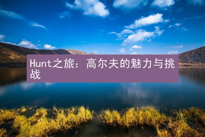 Hunt之旅：高尔夫的魅力与挑战