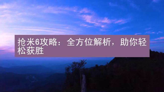 抢米6攻略：全方位解析，助你轻松获胜