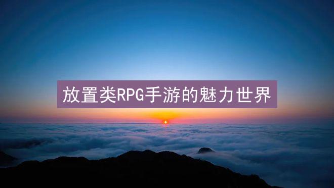 放置类RPG手游的魅力世界