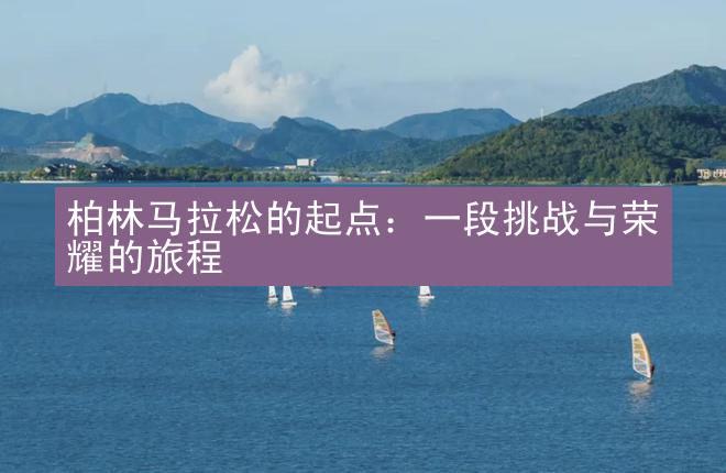 柏林马拉松的起点：一段挑战与荣耀的旅程